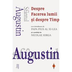 Sfantul Augustin Despre Facerea lumii si despre Timpcu o introducere de Papa Pius al XI&8209;lea si o postfata de Nicolae IorgaIata ca dupa 1500 de ani Sfantul Augustin 354-430 ne vorbeste in continuare Surprinzator cat de relevanta este si astazi experienta umana si spirituala a acestui mare ganditor nascut in zorii crestinismului si care l-a descoperit pe Hristos in launtrul cautarilor sale Trecand dincolo de cadrul unui sistem filosofic si indreptandu-si 