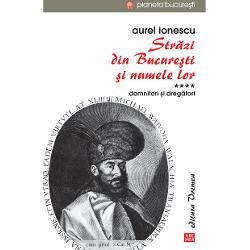 Strazi din Bucuresti si numele lor Volumul IV Domnitori si dregatoriIn acest al patrulea volum al seriei Aurel Ionescu explic&259; minu&355;ios de unde provin numele de str&259;zi din Bucure&351;ti care se refer&259; la regi &351;i regine domni &351;i domni&355;e dreg&259;tori o&351;teni   