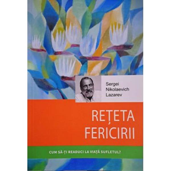 Reteta fericirii Cum s&259;-&539;i readuci la via&539;&259; sufletul - Serghei Nikolaevici Lazarev FAMILIA SI RELA&538;IILEBun&259; ziua iubite Serghei Nikolaevici V&259; mul&355;umesc din tot sufletul pentru eforturile dumneavoastr&259; Informa&539;iile pe care le oferi&355;i m&259; ajut&259; s&259; tr&259;iesc s&259; m&259; resemnez &351;i s&259; îndur dureri suflete&351;ti care ar fi dus la consecin&539;e regretabile 