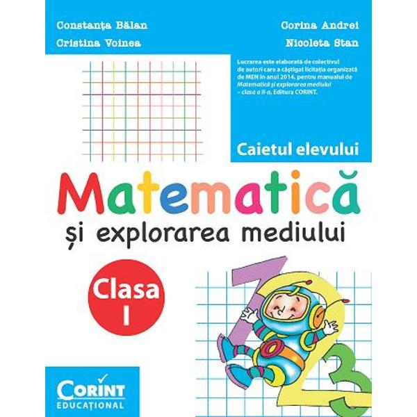 Lucrarea este elaborat&259; de colectivul de autori care a câ&351;tigat licita&355;ia organizat&259; de MEN în anul 2014 pentru manualul de Matematic&259; &351;i explorarea mediului – clasa  a II-a Editura CORINTCaietul de matematic&259; pentru clasa I este un auxiliar ilustrat în care 