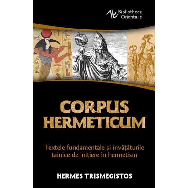 Corpus Hermeticum contine tratatele de baza ale traditiei trismegiste care se presupune ca au fost redactate in Egipt cu aproximatie intre sec al II-lea si al III-lea d Hr Textele provin din acelasi cadru religios si filozofic care a produs neoplatonismul crestinismul si gnosticismul avandu-si radacinile in impactul dintre gandirea platonica si vechile traditii ale Orientului elenizat Hermes Trismegistos „cel de trei ori mare” poseda cunoasterea a trei parti 