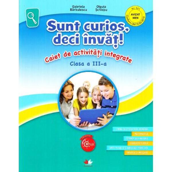 Caietul de activitati integrate Sunt curios deci invat pentru clasa a III-a cuprinde exercitii pentru materiile• Limba si literatura romana• Matematica• Stiinte ale naturii• Educatie civica• Arte vizuale si abilitati practice• Muzica si miscare