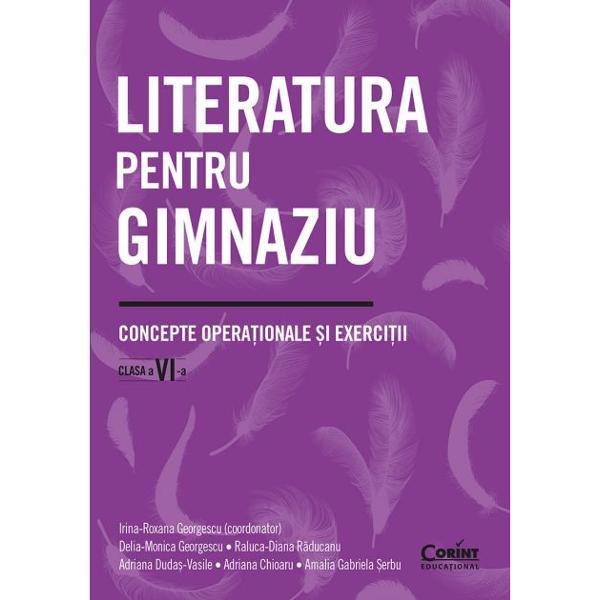 Literatura pentru gimnaziu Concepte opera&539;ionale &537;i exerci&539;ii Clasa a VI-a vizeaz&259; delimit&259;ri conceptuale referitoare la diferite tipuri de text în acord cu programa &537;colar&259; pentru gimnaziuLucrarea cuprinde definirea unor no&539;iuni de baz&259; studiate în clasa a VI-a în tandem cu raportareala texte-suport din literatura român&259; &537;i din literatura str&259;in&259; exerci&539;ii de 