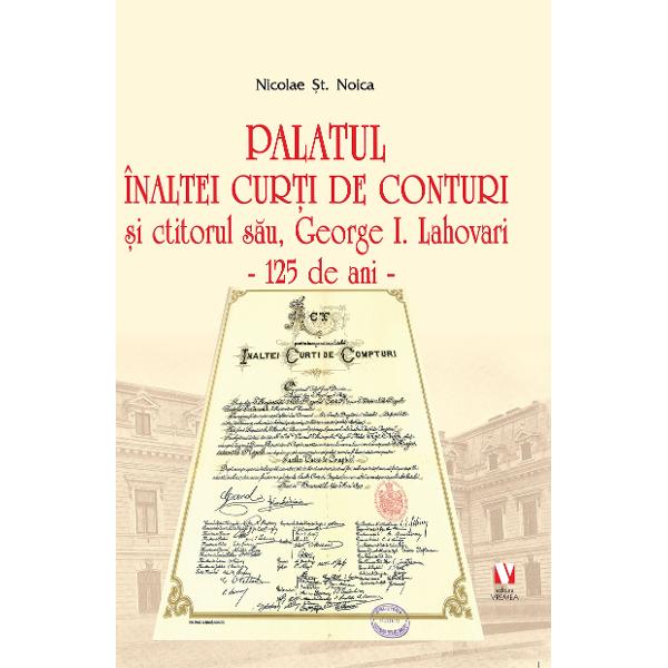 Nicolae Noica s-a afirmat de ani buni în peisajul culturii române&537;ti drept un istoric al cl&259;dirilor dar al cl&259;dirilor cu suflet De data aceasta a venit rândul Palatului Înaltei Cur&539;i de Conturi la 125 de ani de la ridicarea sa Aici este vorba despre o institu&539;ie remarcabil&259; a României despre o construc&539;ie f&259;r&259; egal &537;i despre o personalitate demn&259; de memoria colectiv&259; anume George Ioan Lahovari 