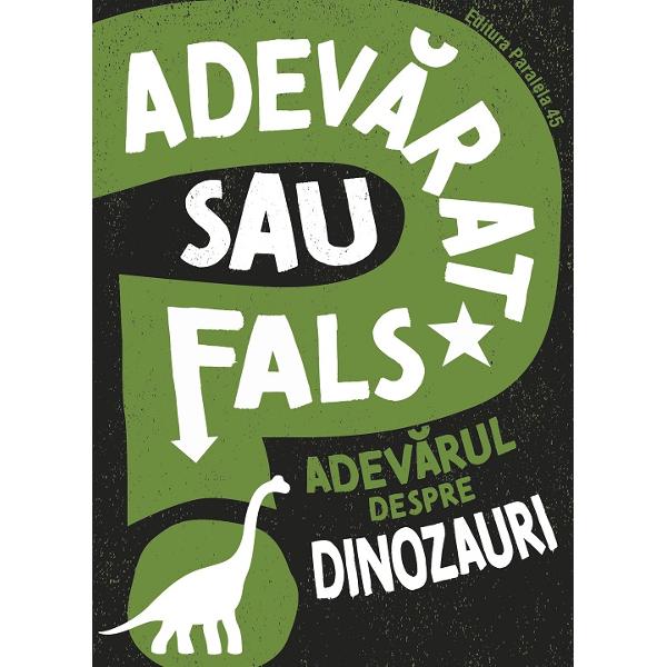 ADEV&258;RUL DESPRE DINOZAURISepar&259; informa&539;iile adev&259;rate de cele false despre DINOZAURI Aceast&259; serie de c&259;r&539;i dezv&259;luie adev&259;rul din spatele bine-cunoscutelor mituri &537;i prezint&259; informa&539;ii spectaculoase care te vor da pe spateADEV&258;RAT SAU FALSCREIERUL DIPLODOCULUI ERA DE M&258;RIMEA UNEI NUCI DINOZAURII AVEAU OASELE GOALE PE DIN&258;UNTRU TIRANOZAURUL A 