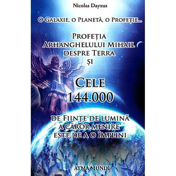 O galaxie o planeta o profetie Profetia Arhanghelului Mihail despre Terra si cele 144000 de fiinte de lumina a caror menire este de a o implini Candva foarte demult aproape de inceputurile timpurilor din profunzimile nebanuite inca de noi ale istoriei galactice si universale o uluitoare Profetie de Arhanghelul Mihail a zguduit Lumile Ea s-a inaltat ca raspuns la intrebarea fundamentala a existentei in Creatie la uluirea Spiritului scufundat in 