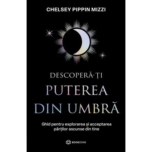 Descoper&259;-&539;i puterea din umbr&259; - Chelsey Pippin Mizzi A&351;a cum vezi doar partea luminat&259; a Lunii nu cuno&537;ti decât jum&259;tate din tine Cealalt&259; jum&259;tate este umbra ta &537;i con&539;ine 