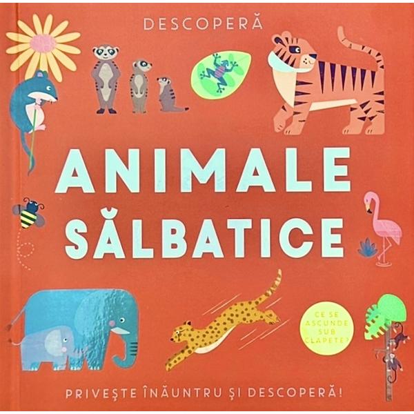 Ridica clapetele si priveste inauntru Fiecare pagina va fi o surpriza relevand detalii despre animalele salbaticeIlustratii color de Fiona Powers