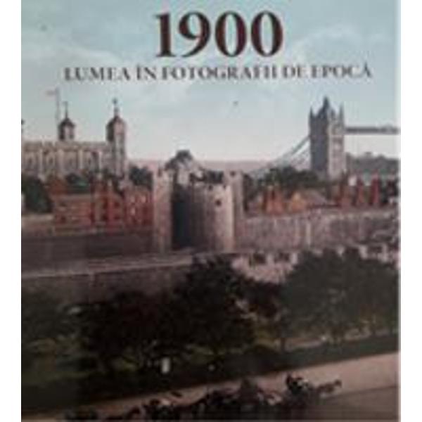 1900 Lumea in fotografii de epoca
