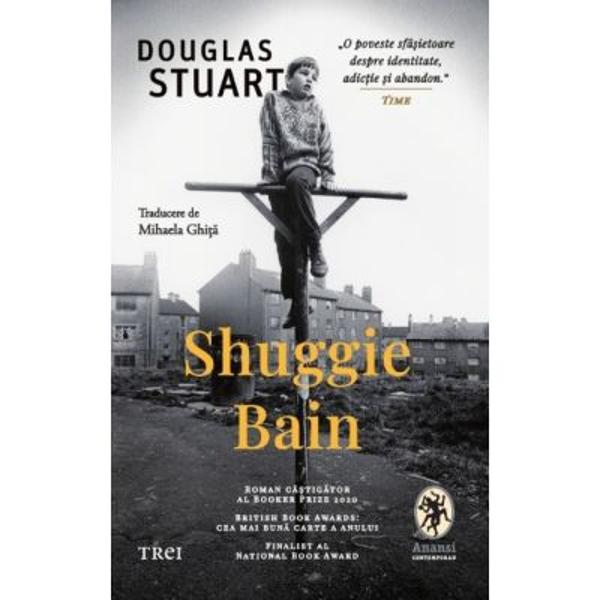 Roman castigator al Booker Prize 2020British Book Awards cea mai buna carte a anuluiFinalist al National Book Award„O poveste sfasietoare despre identitate adictie si abandon“ Time„Un tur de forta literar“ Washington Independent Review of BooksShuggie Bain este povestea de neuitat a tanarului Hugh „Shuggie“ Bain un baiat singuratic si inocent care-si traieste copilaria in anii ’80 intr-o locuinta sociala 