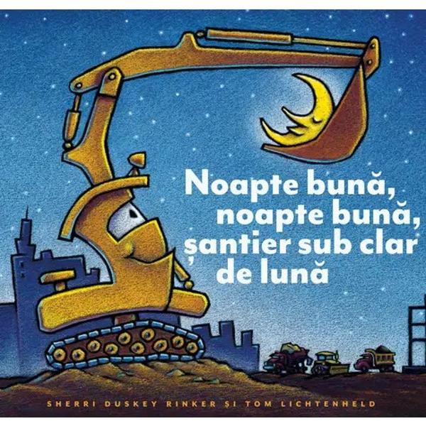  „Noapte bun&259; noapte bun&259; &537;antier sub clar de lun&259;” de Sherri Duskey Rinker este o poveste blând&259; de sear&259; despre munc&259; în echip&259; &537;i odihn&259; perfect&259; pentru copiii între 2 &537;i 6 ani Cartea „Noapte bun&259; noapte bun&259; &537;antier sub 