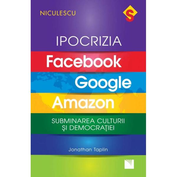 IPOCRIZIA Facebook Google Amazon Subminarea culturii &351;i democra&355;ieiJonathan Taplin  „Lucrarea de fa&355;&259; este un rechizitoriu ustur&259;tor la adresa l&259;comiei &351;i arogan&355;ei companiilor tehnologice”p classStyle2 