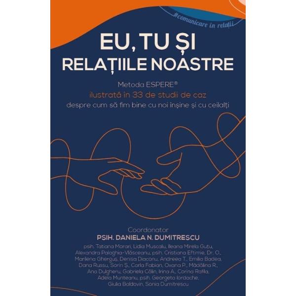 Eu tu si relatiile noastre este o carte care vorbeste despre relatii – nu doar la modul teoretic ci si prin viata traita prin emotii adevarate prin curajul unor oameni de a-si arata ranile si vindecarile relationale obtinute prin Metoda ESPERE® Sub indrumarea atenta a psihologului si formatoarei psih Daniela Dumitrescu 24 de practicieni ai Metodei ESPERE® impartasesc 33 de experiente reale momente de transformare profunda in care comunicarea relationala a 