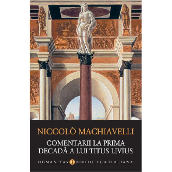 O carte fundamental&259; pentru istoria gândirii politicePrima traducere în limba român&259;„Comentariile la prima decad&259; a lui Titus Livius sunt marea oper&259; a florentinului despre republici constituind împreun&259; cu Principele care e dedicat puterii monarhice un diptic inseparabil Pornind de la exemple extrase din istoria roman&259; a lui Titus Livius Machiavelli construiete o oper&259; 