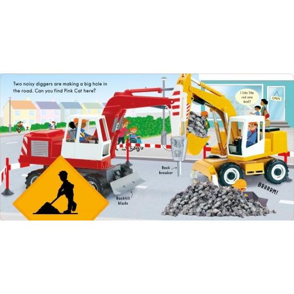 Little hands can lift the big flaps in this robust board book to find out what all the diggers are doing at the building site on the farm at the quarry and on the road On every spread theres also a pink cat to look for lots of things to spot and talk about and a few hidden surprises along the way
