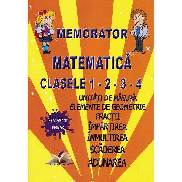 Memorator matematica pentru clasele a I-a - a IV-a vine in sprijinul elevilor din ciclul primar in vederea consolidarii cunostinelor predate la clasa Contine• Unitati de masura• Elemente de geometrie• Fractii• Operatii cu numere naturale impartirea inmultirea scaderea adunarea