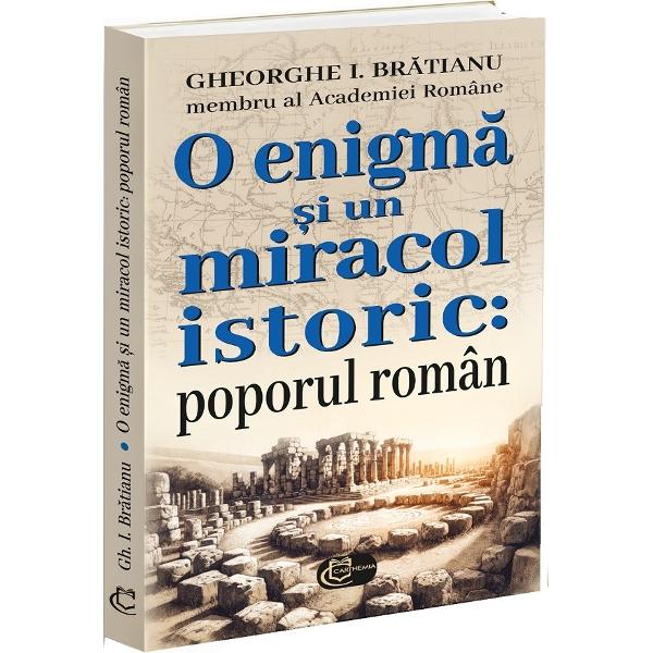 O enigma si un miracol istoric poporul roman este una dintre principalele sale opere Asa cum insusi autorul ne marturiseste aceasta a fost scrisa initial ca un raspuns la o carte a profesorului Ferdinand Lot - al carui student a fost - examinand capitolul din aceasta consacrat originilor poporului roman Volumul de fata nu este insa unul exhaustiv Bratianu recunoscand ca ar mai fi inca foarte multe de adaugat si de indreptat dar din capul locului lucrarea nu a fost nici nu trebuie 