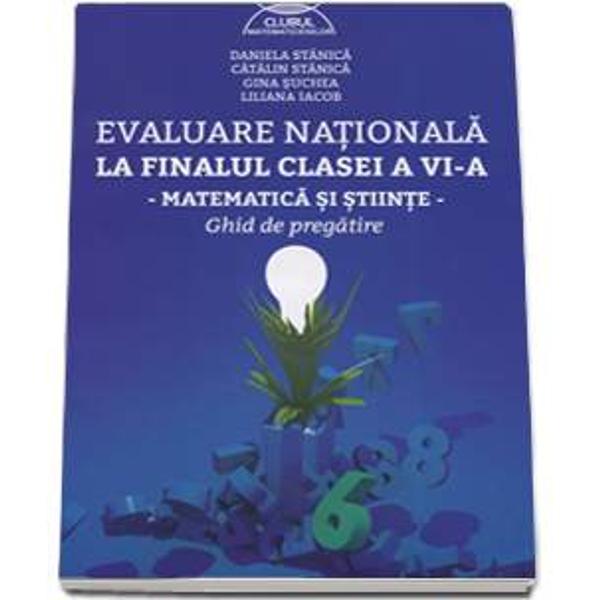 Evaluare nationala la finalul clasei a VI-a Matematica si stiinte Ghid de pregatire