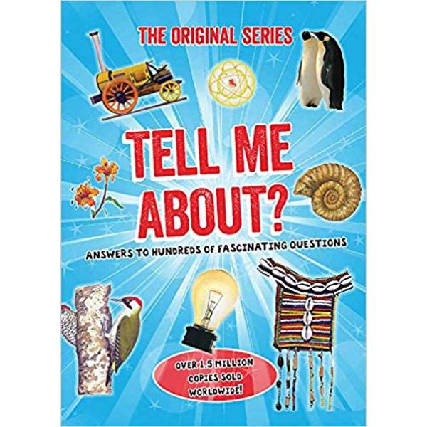 Tell Me About is full of hundreds of surprising questions and fascinating answers which can provide teasing quiz questions settle arguments and assist with school projects It is an intriguing reference book for the whole family Tell Me Can squirrels really fly How long is a Martian day What makes hair curly How did the Tiger Lily get its name Six fact-packed subject categories boost the general knowledge of your children and even you helping to engage the whole family
