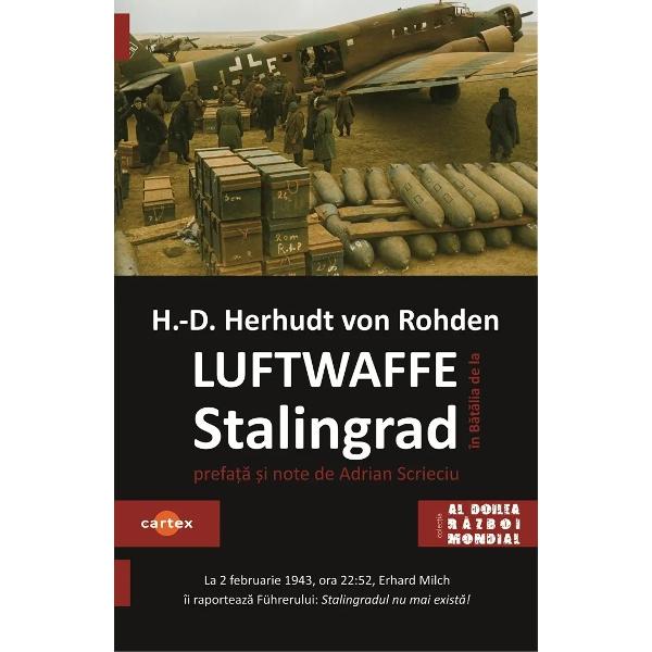Luftwaffe in batalia de la Stalingrad-Hans-Detlef Herhudt von RohdenEste o marturie a unui general care stie exact ce s-a intamplat cu armata lui Paulus dar si de ce nu a putut Luftwaffe sa duca la bun sfarsit aprovizionarea Armatei a 6-a in cazanMai presus de atat cartea este o epopee moderna despre lupte duse pe viata si pe moarte lupte purtate intre doi adversari prinsi intr-un malaxor al deznadejdii al pieirii al 