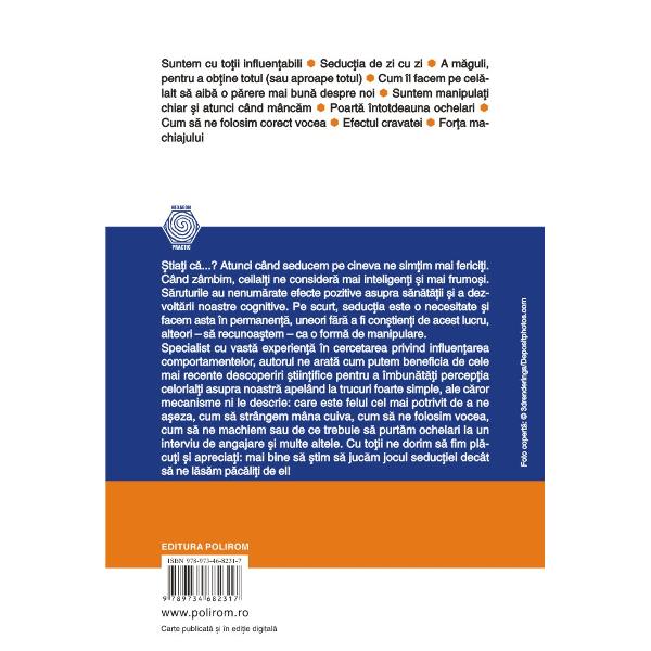 Traducere din limba francez&259; de Monica Gr&259;dinaru&536;tia&539;i c&259; Atunci cînd seducem pe cineva ne sim&539;im mai ferici&539;i Cînd zîmbim ceilal&539;i ne consider&259; mai inteligen&539;i &537;i mai frumo&537;i S&259;ruturile au nenum&259;rate efecte pozitive asupra s&259;n&259;t&259;&539;ii &537;i a dezvolt&259;rii noastre cognitive Pe scurt seduc&539;ia este o necesitate &537;i facem asta în permanen&539;&259; 