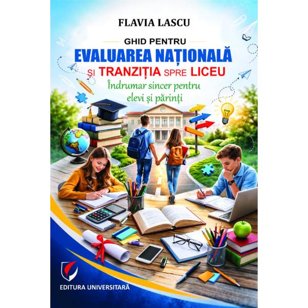 Ghid pentru Evaluarea Nationala si tranzitia spre liceu Indrumar sincer pentru elevi si parinti