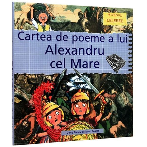 Cartea de poeme a lui Alexandru cel Mare - Gerry Bailey Karen FosterAceasta carte contine biografia succinta a stralucitului comandant Alexandru cel Mare in cadrul unei povesti despre viata acestuia Incurajeaza implicarea cititorului prin drama si costumatie