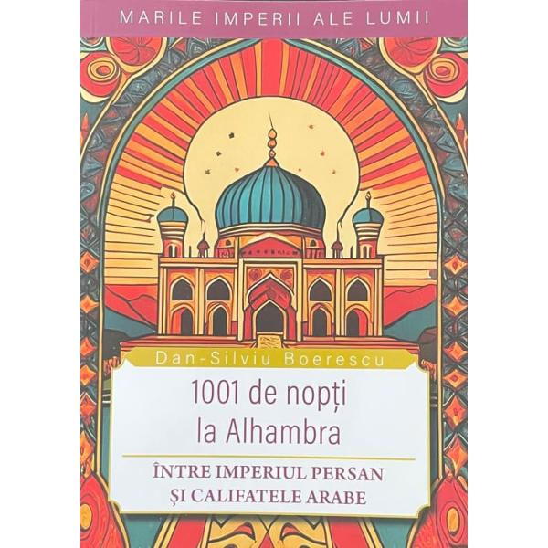 1001 de nopti la Alhambra Intre Imperiul Persan si califatele arabe - Dan-Silviu Boerescu
