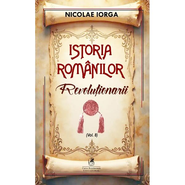 Revolutionarii&nbsp;este al optulea volum din seria&nbsp;Istoria romanilorNicolae Iorga a scris o vasta sinteza a istoriei poporului roman intitulata&nbsp;Istoria Romanilor care este una dintre cele mai complexe si intinse lucrari despre istoria nationala acoperind perioada de la cele mai vechi timpuri pana spre sfarsitul perioadei interbelice Lucrarea detaliaza 