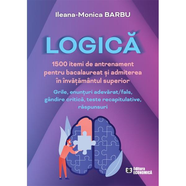 Logica - 1500 itemi de antrenament pentru bacalaureat si admiterea in invatamantul superiorCuprinde grile enunturi adevaratfals gandire critica teste recapitulative raspunsuri