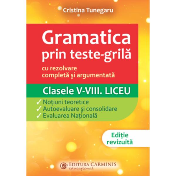 Gramatica prin teste-gril&259; &ndash; cu rezolvare complet&259; &537;i argumentat&259;&bull; este rev&259;zut&259; &537;i ad&259;ugit&259; conform noilor norme gramaticale adoptate &icirc;n manualele actuale;&bull; reprezint&259; un instrument modern &537;i practic de &icirc;nv&259;&539;are logic&259; a gramaticii limbii rom&acirc;ne pentru examenele na&539;ionale &537;i test&259;ri dar &537;i de evaluare;&bull; gramatica explicat&259; &icirc;n termeni 