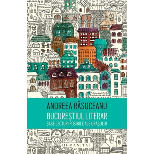 Bucurestiul literar Sase lecturi posibile