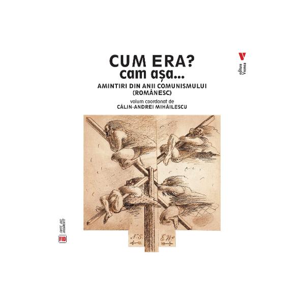 Volum coordonat de C&259;lin-Andrei Mih&259;ilescu&bdquo;Cum era Cam a&537;a este caleidoscopul alc&259;tuit din r&259;spunsurile celor dou&259;zeci &537;i trei de memoriali&537;ti scrise cu  fie din i fie din a dar nu cu nu din da Textele acestea nu se sinchisesc cine &537;tie ce de clasific&259;rile nutrite din vreo imagine cuprinz&259;toare a Rom&acirc;niei comuniste &ndash; c&259;ci generalizarea care pe vremea aceea ne ap&259;ra cu patima 