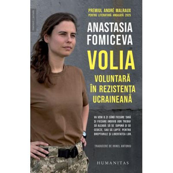 Traducere de Irinel AntoniuPremiul Andre Malraux pentru literatura angajata 2025Cand Rusia a lansat invazia pe scara larga asupra Ucrainei Anastasia Fomiceva nu a privit razboiul de la distanta A lasat in urma siguranta studiilor doctorale din Franta si s-a intors in tara natala pentru a se inrola ca voluntara in rezistenta Volia este cronica directa si nefiltrata a acestei alegeri un jurnal de pe front si din adaposturi in care lupta pentru supravietuire se impleteste 
