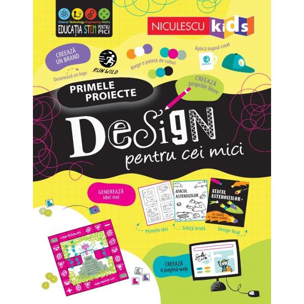 PRIMELE PROIECTE DESIGN PENTRU CEI MICI Cu ajutorul acestei c&259;r&539;i de activit&259;&539;i creative DESCOPER&258; cum s&259; gânde&537;ti ca un designer &537;i INVENTEAZ&258; modele incredibile pentru orice de la site-uri web la parcuri de distrac&539;ii &537;i obiecte de mobilierIlustratii Petra BaanDesign Emily BardenTraducere Elena Zamfir