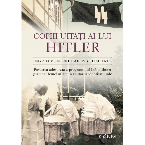 Copiii uitati ai lui Hitler Povestea adevarata a programului Lebensborn si a unei femei aflate in cautarea identitatii sale