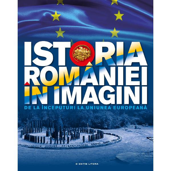 Istoria Romaniei in imagini De la inceputuri la Uniunea Europeana