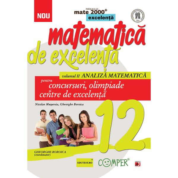 Matematica de excelenta pentru concursuri  olimpiade si centre de excelenta clasa a XII a volumul II Analiza matematicaConceptul de auxiliare diferentiate destinate invatarii matematicii realizat de Editura Paralela 45 are ca punct culminant culegerile de excelenta – o realizare editoriala unica atat ca amploare cat si ca noutate metodica si didactica Aceste culegeri sunt ghiduri fundamentale pentru toate competitiile de matematica si de ce nu 