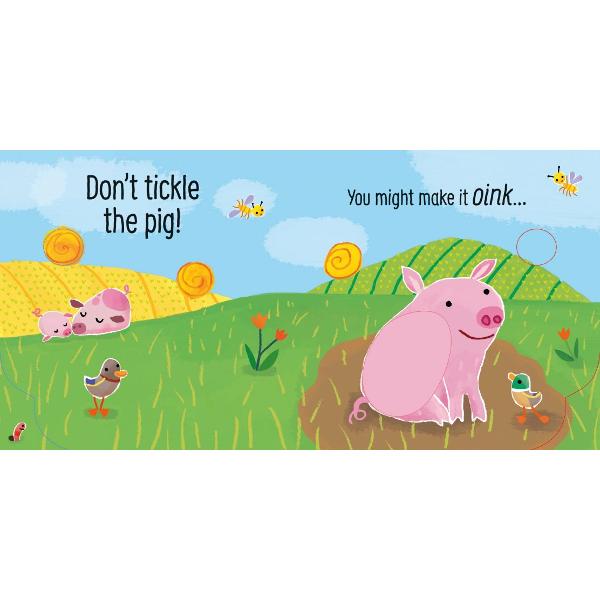 Youd better not tickle the pig because it just might oink if you do Babies and toddlers wont be able to resist pressing the soft touchy-feely patches to hear the different farm animals in this delightful novelty book After the pig cow sheep and horse have been tickled they all join in at the end making their noises along with a hilarious rendition of the Old Macdonald Had a Farm tune