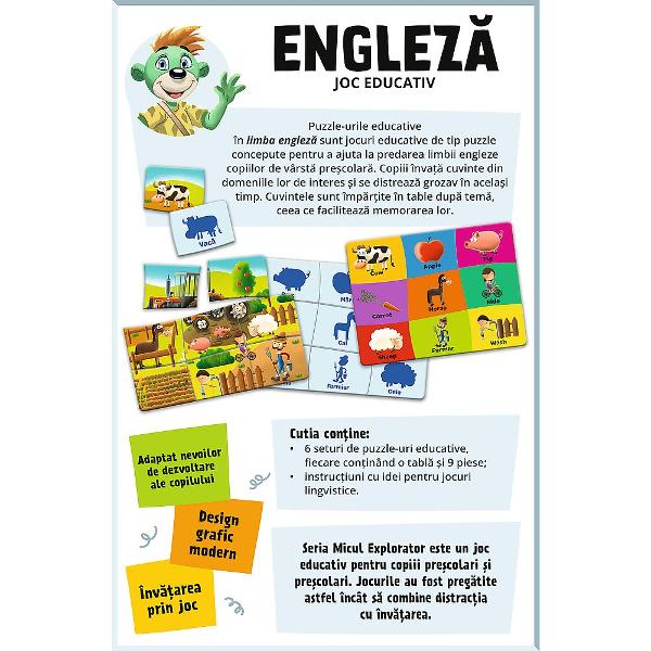 Jocul educativ &bdquoEngleza  Micul Explorator&rdquo este conceput pentru ai introduce pe copii in lumea limbii engleze intr-un mod interactiv si accesibil Prin asocierea imaginilor cu denumirile corespunzatoare in engleza si romana cei mici invata primele cuvinte uzuale intr-un mod natural bazat pe observatie si repetitie Setul include piese ilustrate si activitati tip puzzle care stimuleaza memoria atentia si dezvoltarea abilitatilor lingvistice contribuind la formarea unui 